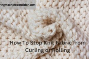 How To Stop Knit Fabric from Curling or Rolling – ( 5 Method)