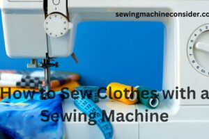 How to Sew Clothes with a Sewing Machine – (Easy Guide)