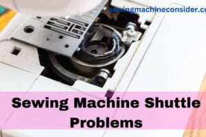 Sewing Machine Shuttle Problems and its Solution Tips