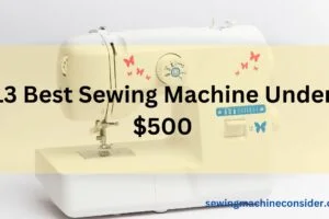 13 Best Sewing Machines Under 500 Dollars | Our Top Picks & Reviewed