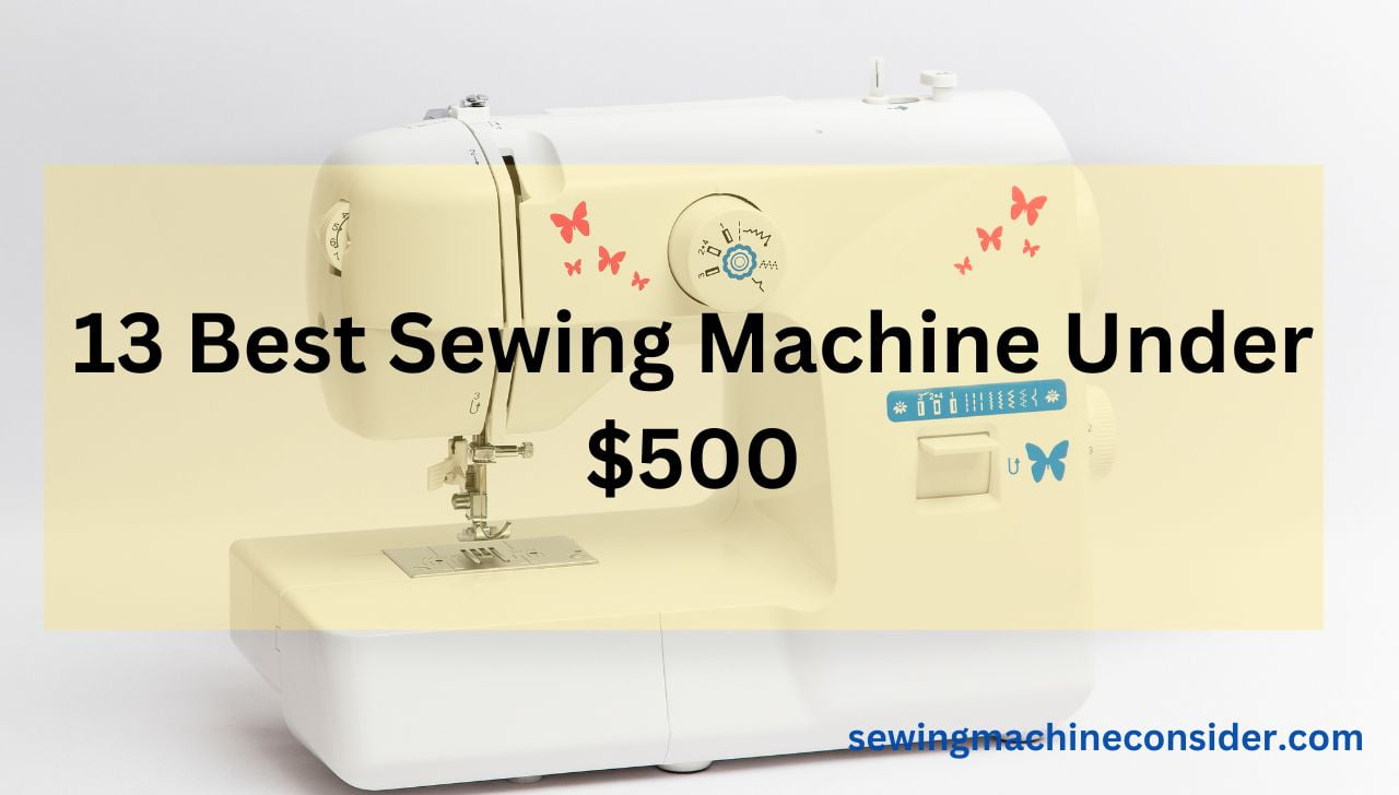 13 Best Sewing Machine under 500 (Our Top Picks & Reviewed )