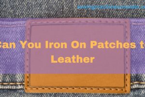 Can You Iron On Patches to Leather | Complete Guide