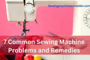 7 Common Sewing Machine Problems and Remedies – DIY Fixes for Common Issues