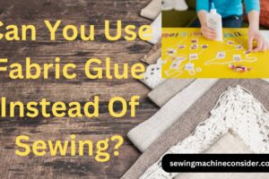 Can You Use Fabric Glue Instead Of Sewing? Easy Hack To Follow