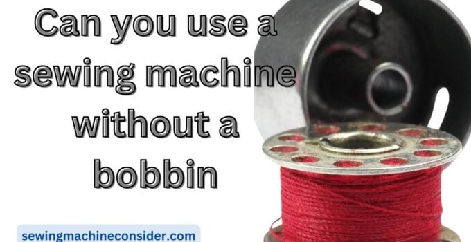 Can you use a sewing machine without a bobbin