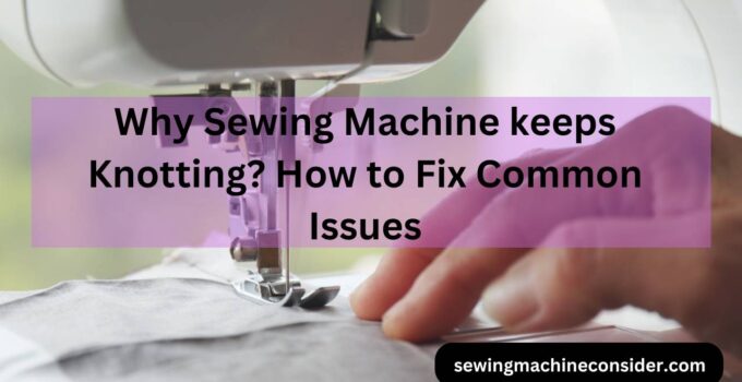 Sewing Machine keeps Knotting