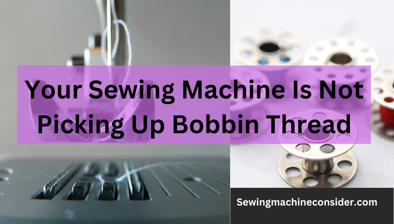 Your Sewing Machine Not Picking Up Bobbin Thread, Here's What You Can Do