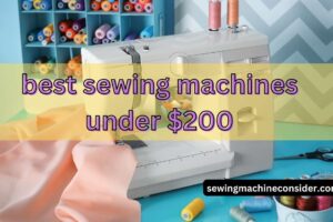 10 Best Sewing Machines under 200 & Buying Guide