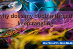 Why Does My Bobbin Thread Keep Tangling: An Extensive Overview