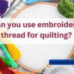 Can You Use Embroidery Thread for Quilting