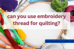 Can You Use Embroidery Thread for Quilting? Piecing Together the Facts