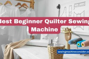 Top 7 Best Beginner Quilter Sewing Machine & Buying Guides