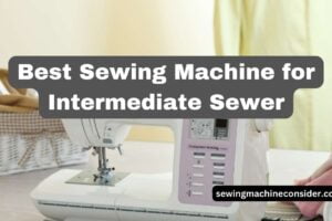 Find the Best Sewing Machine for Intermediate Sewer in 2024