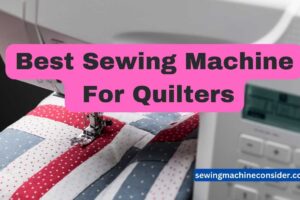 The 9 Best Sewing Machine for Quilters: Which one is Best For You & Your Budget?