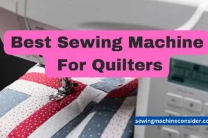 The 9 Best Sewing Machine for Quilters: Which one is Best For You & Your Budget?