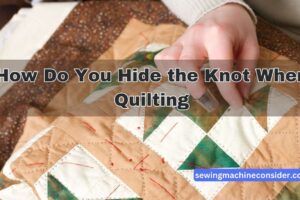 How Do You Hide the Knot When Quilting?