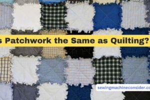 Is Patchwork the Same as Quilting? Stitching Together the Differences